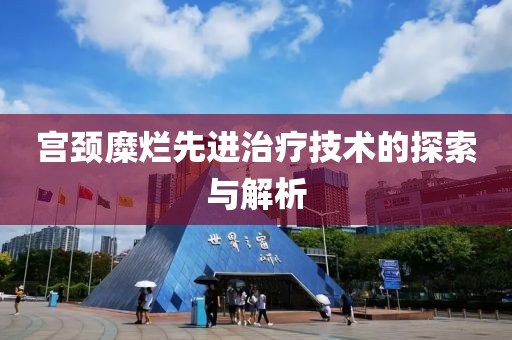 宫颈糜烂先进治疗技术的探索与解析