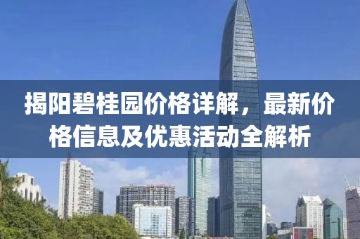 揭阳碧桂园价格详解，最新价格信息及优惠活动全解析