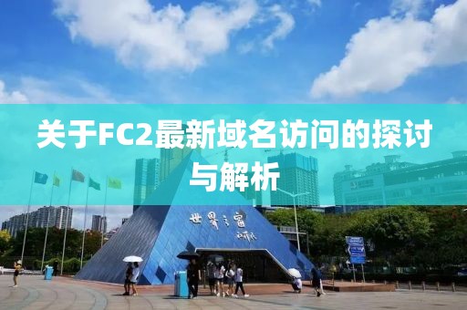 关于FC2最新域名访问的探讨与解析