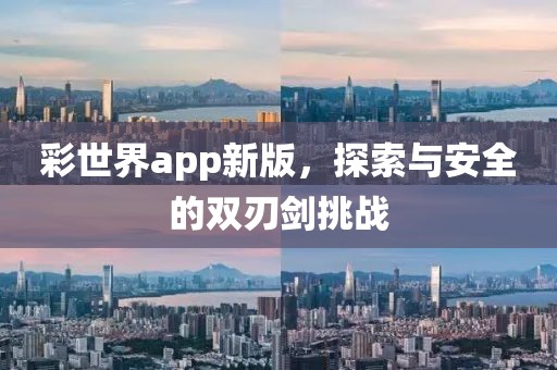 彩世界app新版，探索与安全的双刃剑挑战