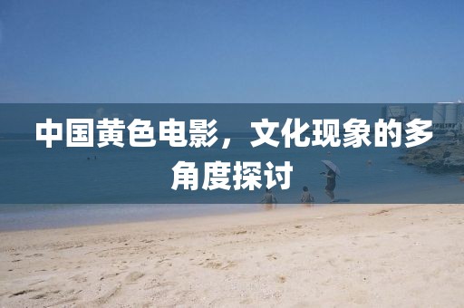 中国黄色电影，文化现象的多角度探讨