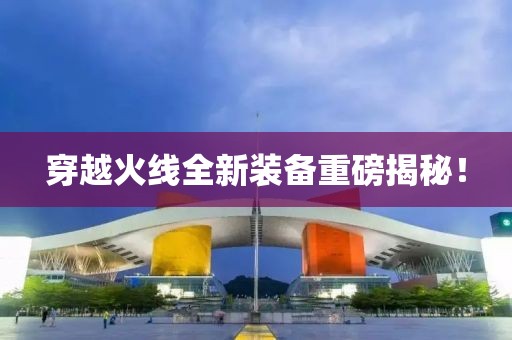 穿越火线全新装备重磅揭秘！