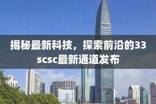 揭秘最新科技，探索前沿的33scsc最新通道发布