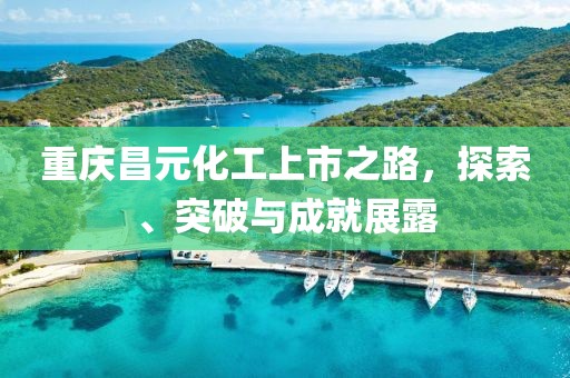 重庆昌元化工上市之路，探索、突破与成就展露