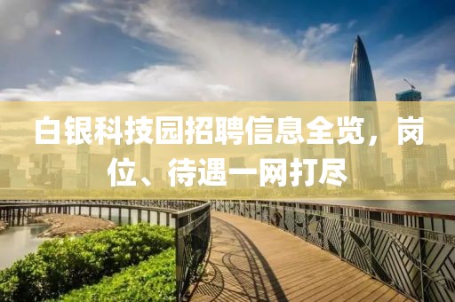 白银科技园招聘信息全览，岗位、待遇一网打尽