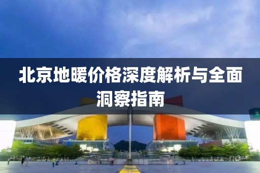 北京地暖价格深度解析与全面洞察指南