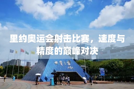 里约奥运会射击比赛，速度与精度的巅峰对决