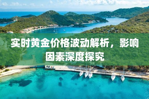 实时黄金价格波动解析，影响因素深度探究