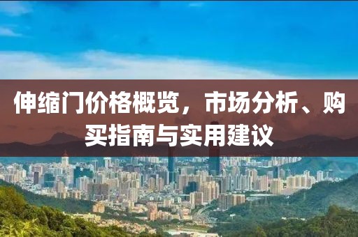 伸缩门价格概览，市场分析、购买指南与实用建议