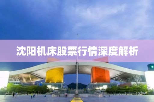 沈阳机床股票行情深度解析