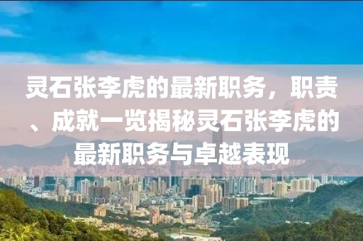 灵石张李虎的最新职务，职责、成就一览揭秘灵石张李虎的最新职务与卓越表现