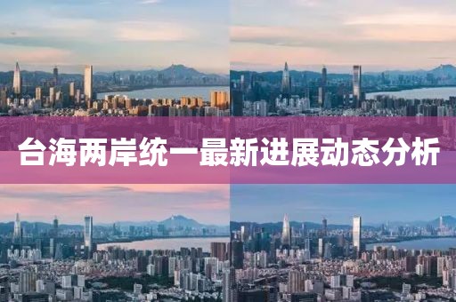 台海两岸统一最新进展动态分析