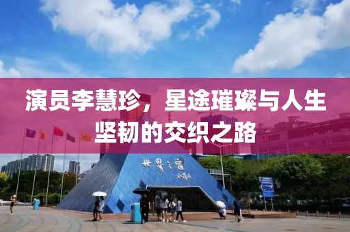演员李慧珍，星途璀璨与人生坚韧的交织之路