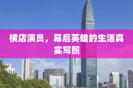 横店演员，幕后英雄的生活真实写照
