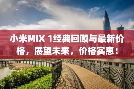 小米MIX 1经典回顾与最新价格，展望未来，价格实惠！