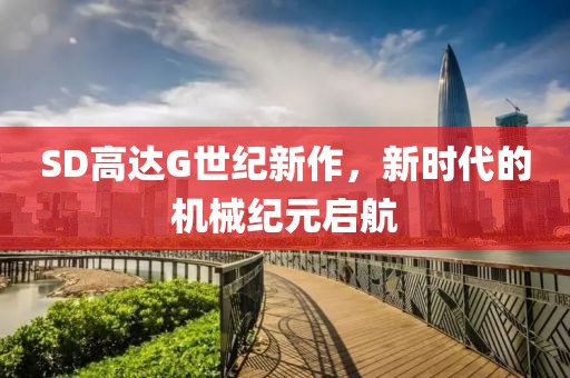 SD高达G世纪新作，新时代的机械纪元启航