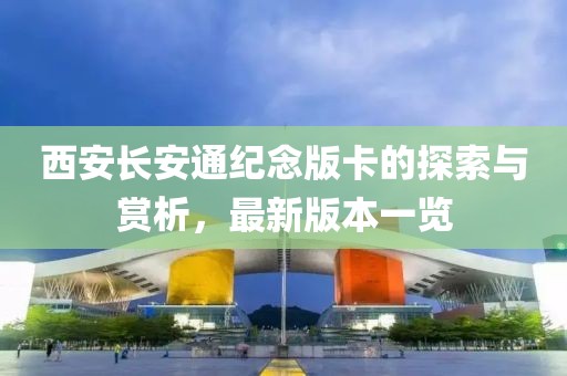 西安长安通纪念版卡的探索与赏析，最新版本一览
