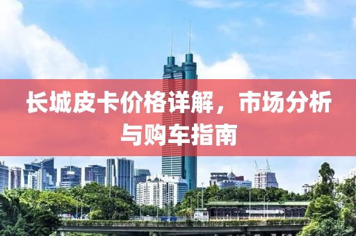 长城皮卡价格详解，市场分析与购车指南