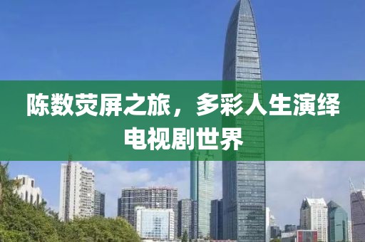 陈数荧屏之旅，多彩人生演绎电视剧世界