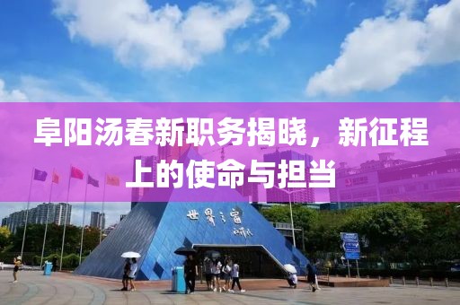 阜阳汤春新职务揭晓，新征程上的使命与担当