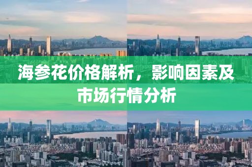 海参花价格解析，影响因素及市场行情分析
