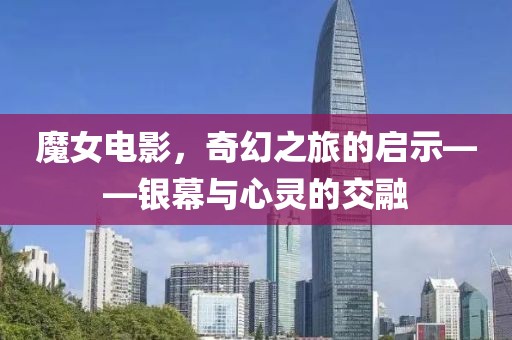 魔女电影，奇幻之旅的启示——银幕与心灵的交融