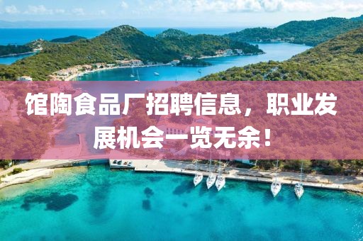 馆陶食品厂招聘信息，职业发展机会一览无余！