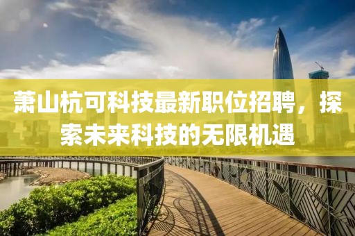 萧山杭可科技最新职位招聘，探索未来科技的无限机遇