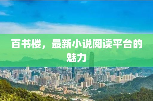 百书楼，最新小说阅读平台的魅力
