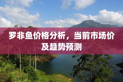 罗非鱼价格分析，当前市场价及趋势预测