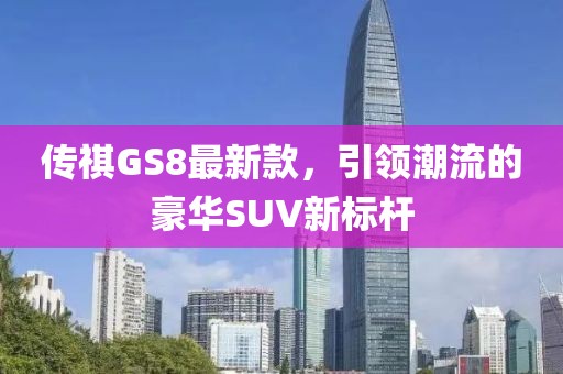 传祺GS8最新款，引领潮流的豪华SUV新标杆