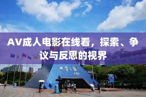 AV成人电影在线看，探索、争议与反思的视界