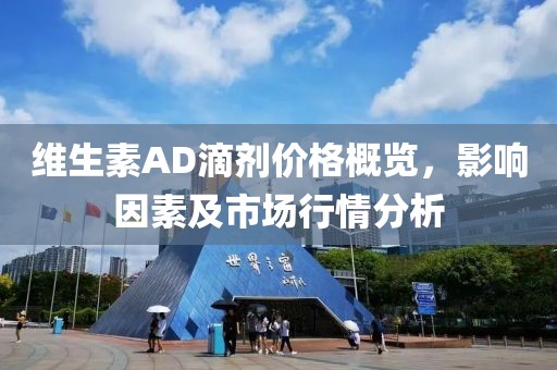维生素AD滴剂价格概览，影响因素及市场行情分析