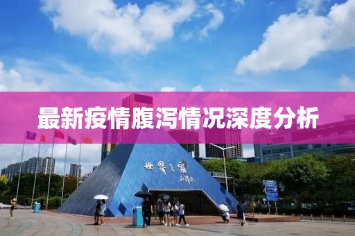 最新疫情腹泻情况深度分析
