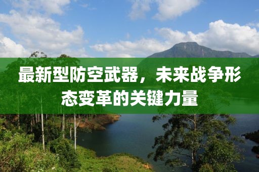 最新型防空武器，未来战争形态变革的关键力量