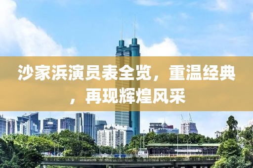 沙家浜演员表全览，重温经典，再现辉煌风采