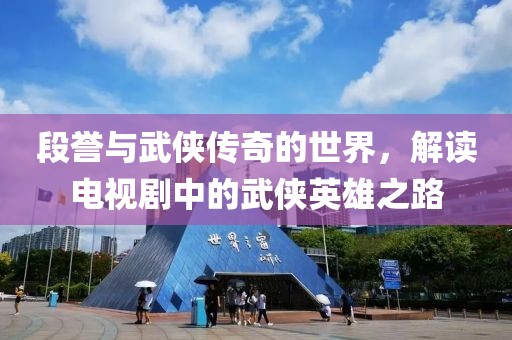 段誉与武侠传奇的世界，解读电视剧中的武侠英雄之路
