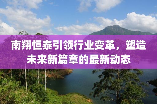 南翔恒泰引领行业变革，塑造未来新篇章的最新动态