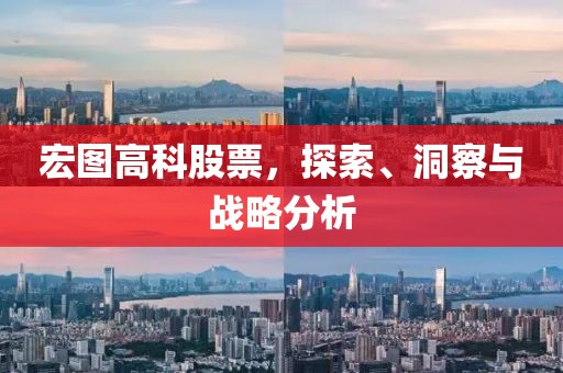 宏图高科股票，探索、洞察与战略分析