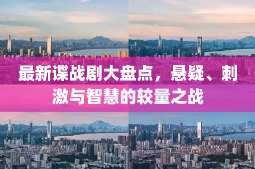 最新谍战剧大盘点，悬疑、刺激与智慧的较量之战