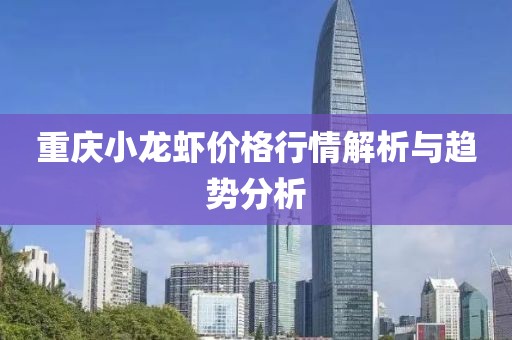 重庆小龙虾价格行情解析与趋势分析
