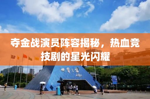 夺金战演员阵容揭秘，热血竞技剧的星光闪耀