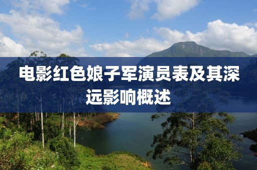 电影红色娘子军演员表及其深远影响概述