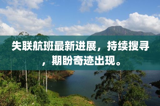 失联航班最新进展，持续搜寻，期盼奇迹出现。