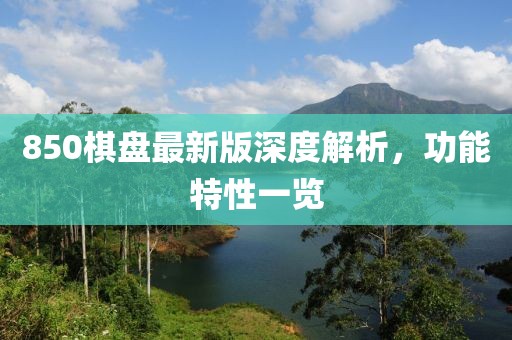 850棋盘最新版深度解析，功能特性一览