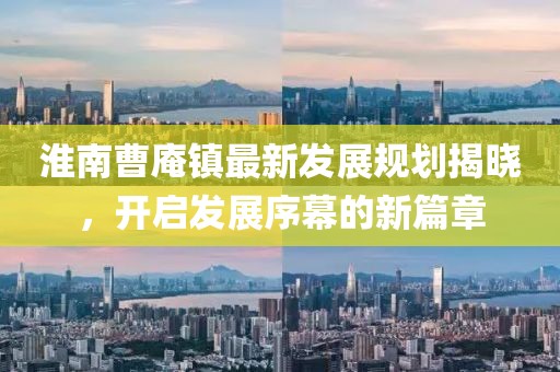 淮南曹庵镇最新发展规划揭晓，开启发展序幕的新篇章