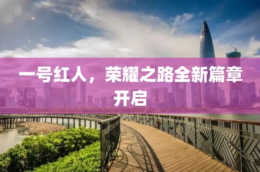 一号红人，荣耀之路全新篇章开启