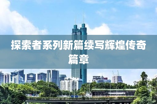 探索者系列新篇续写辉煌传奇篇章