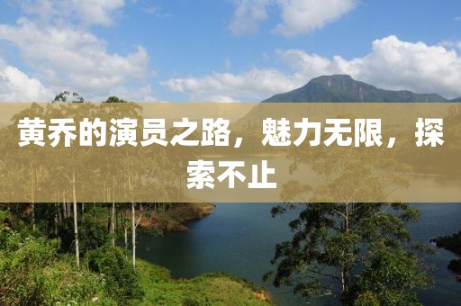 黄乔的演员之路，魅力无限，探索不止