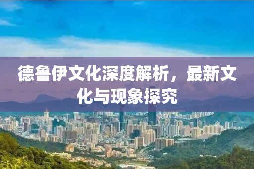 德鲁伊文化深度解析，最新文化与现象探究